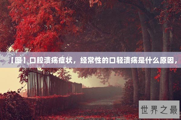 【图】口腔溃疡症状，经常性的口轻溃疡是什么原因，