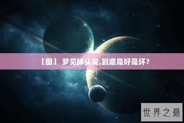 【图】 梦见掉头发,到底是好是坏？