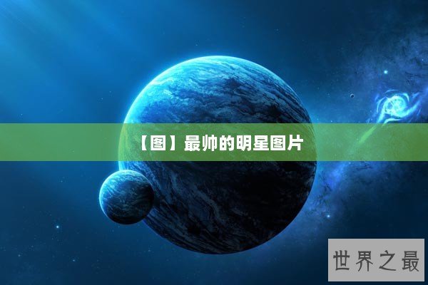 【图】最帅的明星图片