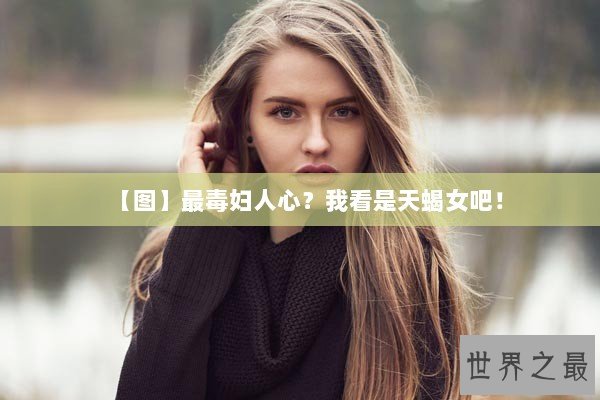 【图】最毒妇人心？我看是天蝎女吧！