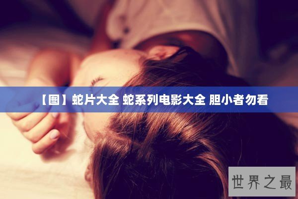 【图】蛇片大全 蛇系列电影大全 胆小者勿看