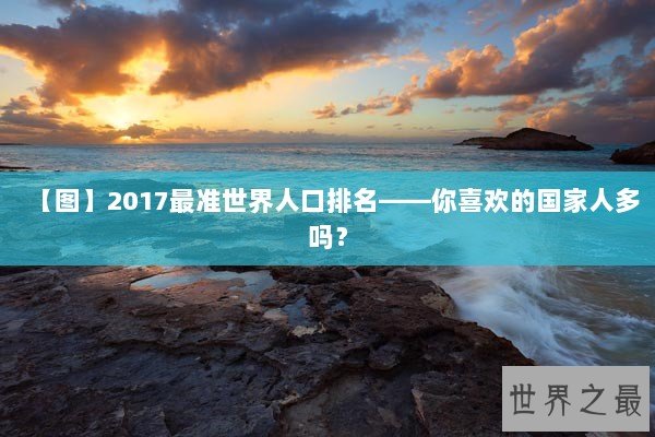 【图】2017最准世界人口排名——你喜欢的国家人多吗？