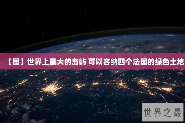 【图】世界上最大的岛屿 可以容纳四个法国的绿色土地