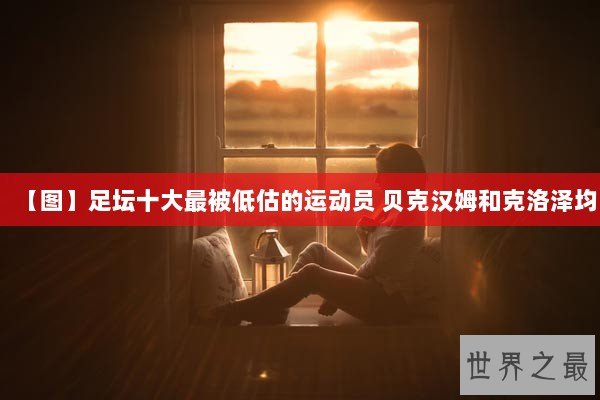 【图】足坛十大最被低估的运动员 贝克汉姆和克洛泽均