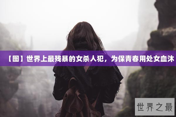 【图】世界上最残暴的女杀人犯，为保青春用处女血沐