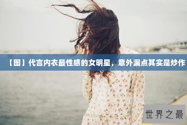 【图】代言内衣最性感的女明星，意外漏点其实是炒作