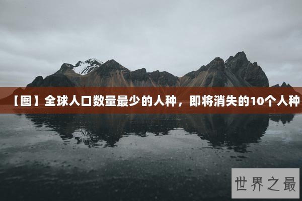 【图】全球人口数量最少的人种，即将消失的10个人种