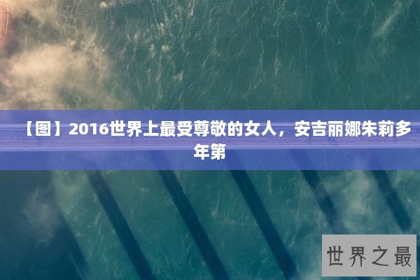 【图】2016世界上最受尊敬的女人，安吉丽娜朱莉多年第