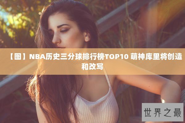 【图】NBA历史三分球排行榜TOP10 萌神库里将创造和改写