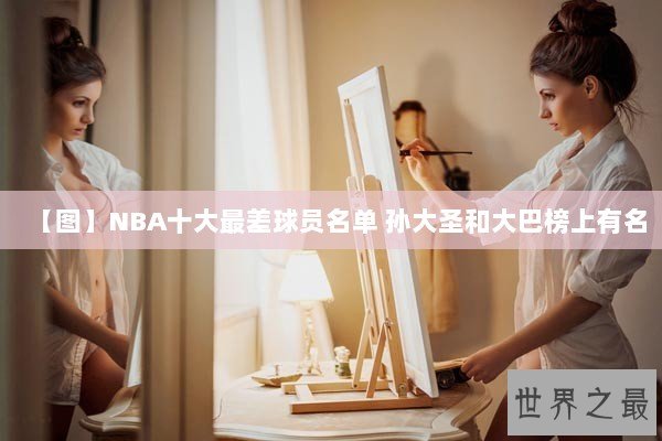 【图】NBA十大最差球员名单 孙大圣和大巴榜上有名