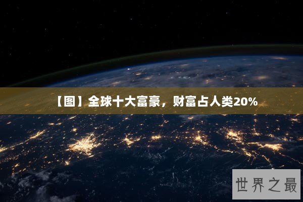 【图】全球十大富豪，财富占人类20%