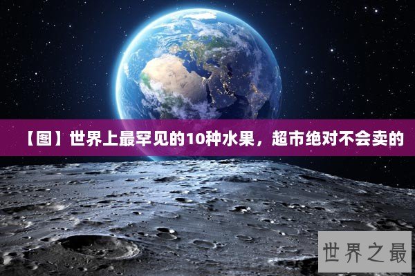 【图】世界上最罕见的10种水果，超市绝对不会卖的