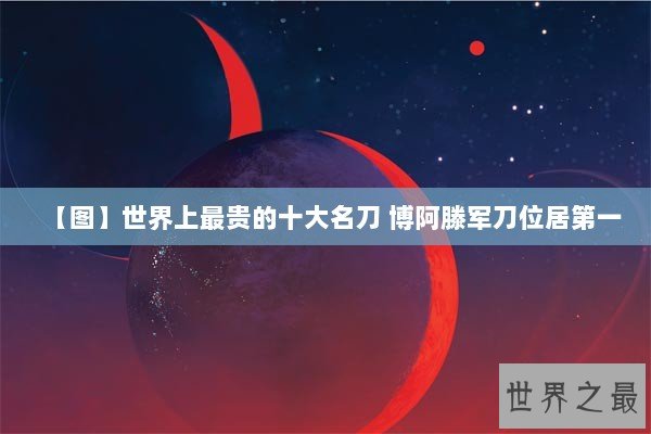 【图】世界上最贵的十大名刀 博阿滕军刀位居第一