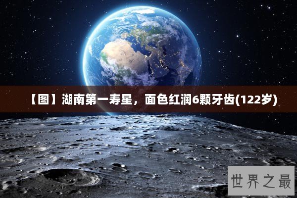 【图】湖南第一寿星，面色红润6颗牙齿(122岁)