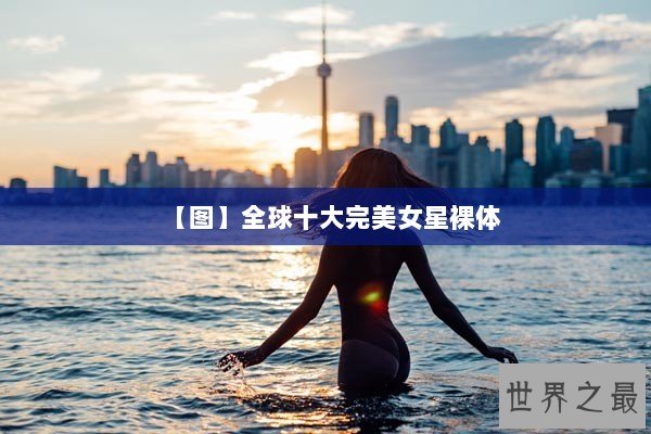 【图】全球十大完美女星裸体