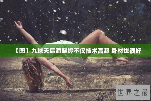 【图】九球天后潘晓婷不仅技术高超 身材也很好