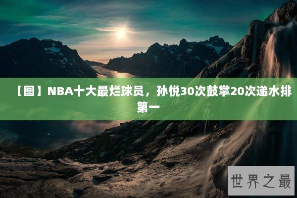 【图】NBA十大最烂球员，孙悦30次鼓掌20次递水排第一