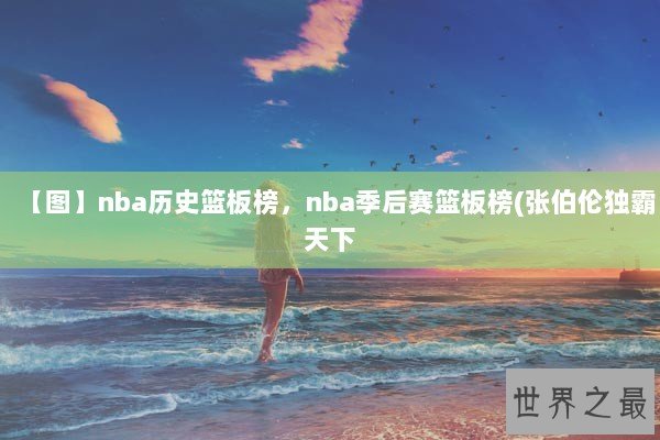 【图】nba历史篮板榜，nba季后赛篮板榜(张伯伦独霸天下