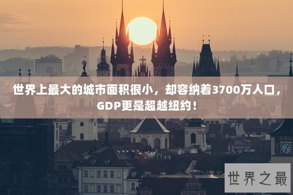 世界上最大的城市面积很小，却容纳着3700万人口，GDP更是超越纽约！