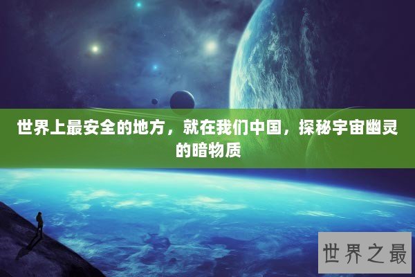 世界上最安全的地方，就在我们中国，探秘宇宙幽灵的暗物质