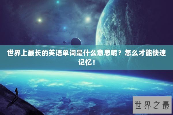 世界上最长的英语单词是什么意思呢？怎么才能快速记忆！