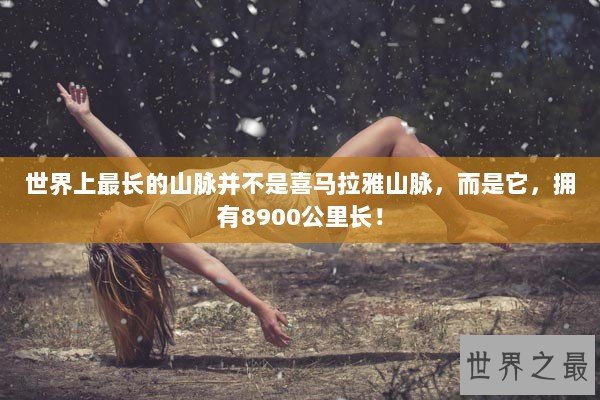 世界上最长的山脉并不是喜马拉雅山脉，而是它，拥有8900公里长！