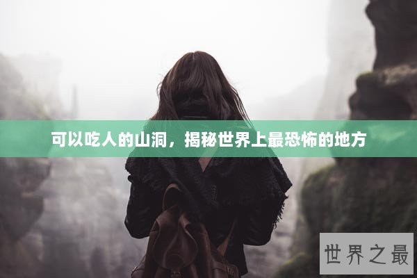 可以吃人的山洞，揭秘世界上最恐怖的地方